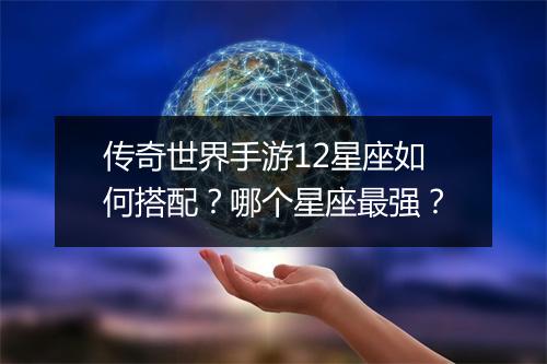 传奇世界手游12星座如何搭配？哪个星座最强？