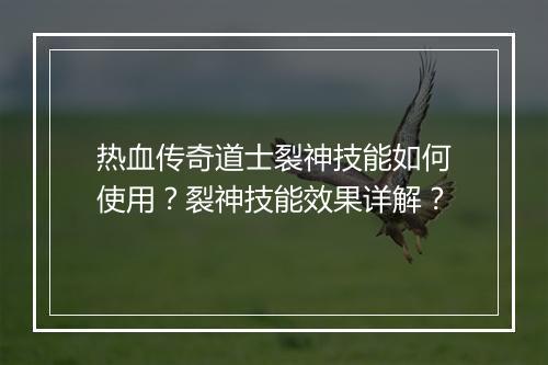 热血传奇道士裂神技能如何使用？裂神技能效果详解？