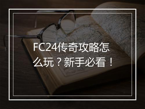 FC24传奇攻略怎么玩？新手必看！
