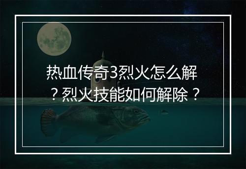 热血传奇3烈火怎么解？烈火技能如何解除？