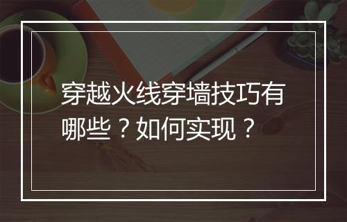 穿越火线穿墙技巧有哪些？如何实现？