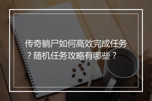 传奇躺尸如何高效完成任务？随机任务攻略有哪些？