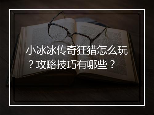 小冰冰传奇狂猎怎么玩？攻略技巧有哪些？