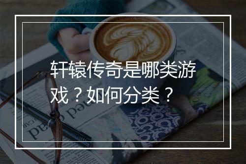 轩辕传奇是哪类游戏？如何分类？