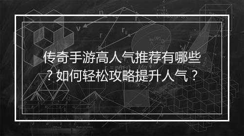 传奇手游高人气推荐有哪些？如何轻松攻略提升人气？