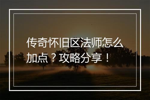 传奇怀旧区法师怎么加点？攻略分享！