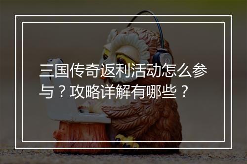 三国传奇返利活动怎么参与？攻略详解有哪些？