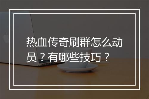热血传奇刷群怎么动员？有哪些技巧？