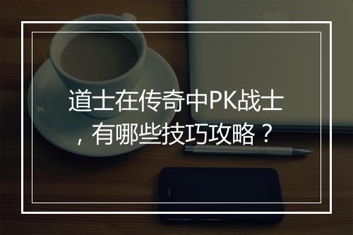 道士在传奇中PK战士，有哪些技巧攻略？
