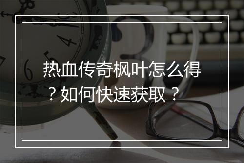 热血传奇枫叶怎么得？如何快速获取？