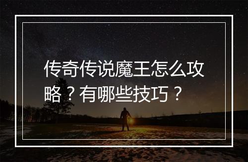 传奇传说魔王怎么攻略？有哪些技巧？