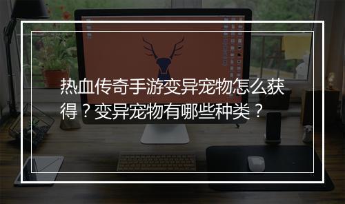 热血传奇手游变异宠物怎么获得？变异宠物有哪些种类？