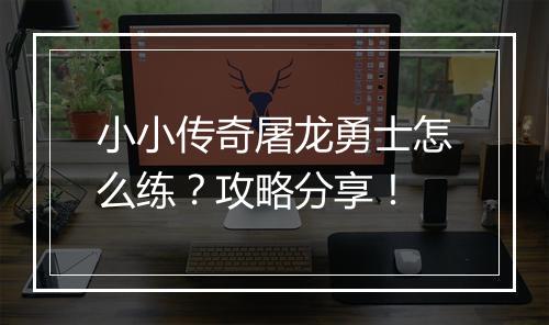 小小传奇屠龙勇士怎么练？攻略分享！