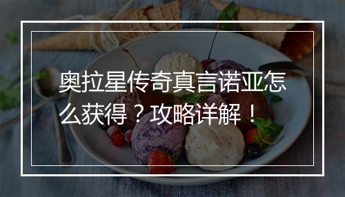 奥拉星传奇真言诺亚怎么获得？攻略详解！