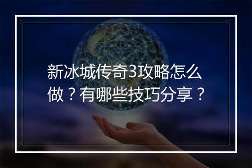 新冰城传奇3攻略怎么做？有哪些技巧分享？