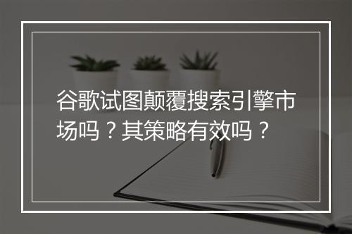 谷歌试图颠覆搜索引擎市场吗？其策略有效吗？