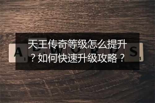 天王传奇等级怎么提升？如何快速升级攻略？