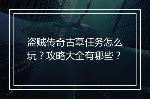 盗贼传奇古墓任务怎么玩？攻略大全有哪些？