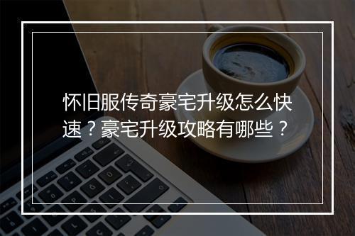 怀旧服传奇豪宅升级怎么快速？豪宅升级攻略有哪些？