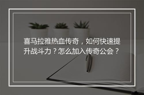 喜马拉雅热血传奇，如何快速提升战斗力？怎么加入传奇公会？