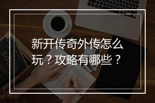 新开传奇外传怎么玩？攻略有哪些？