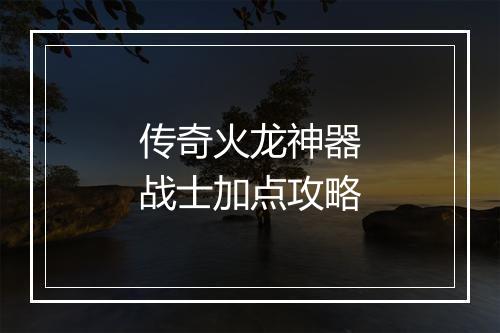 传奇火龙神器战士加点攻略