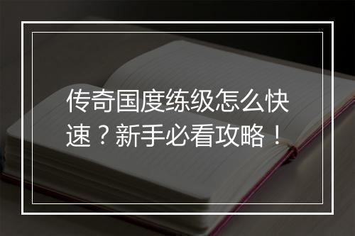 传奇国度练级怎么快速？新手必看攻略！