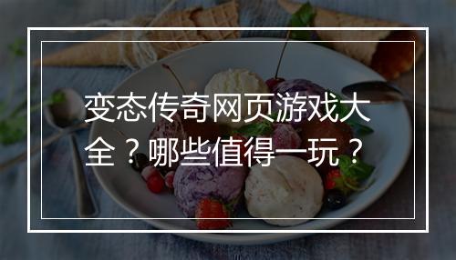 变态传奇网页游戏大全？哪些值得一玩？