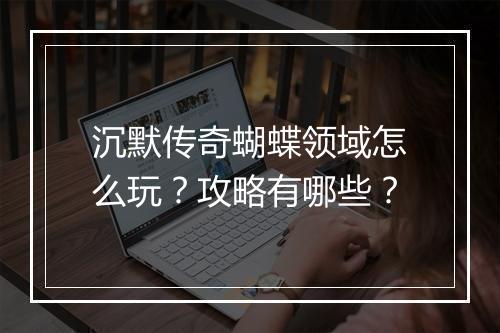 沉默传奇蝴蝶领域怎么玩？攻略有哪些？