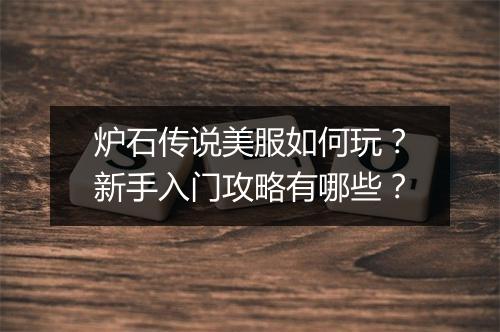 炉石传说美服如何玩？新手入门攻略有哪些？