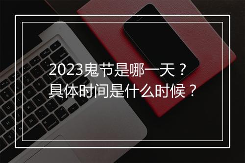 2023鬼节是哪一天？具体时间是什么时候？