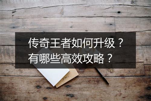 传奇王者如何升级？有哪些高效攻略？