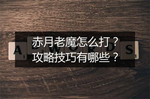 赤月老魔怎么打？攻略技巧有哪些？