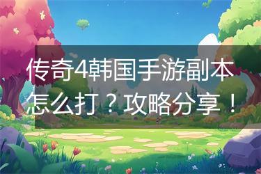 传奇4韩国手游副本怎么打？攻略分享！