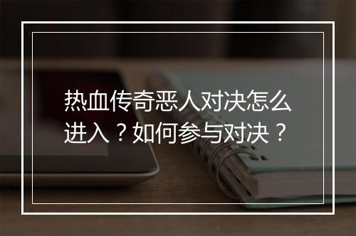 热血传奇恶人对决怎么进入？如何参与对决？
