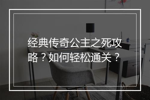 经典传奇公主之死攻略？如何轻松通关？
