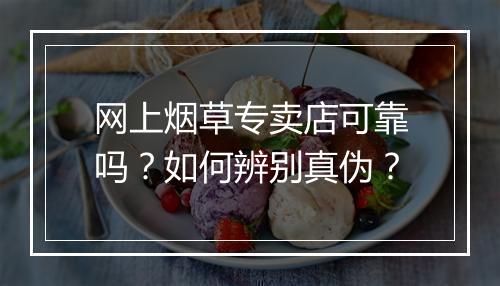 网上烟草专卖店可靠吗？如何辨别真伪？