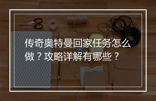 传奇奥特曼回家任务怎么做？攻略详解有哪些？