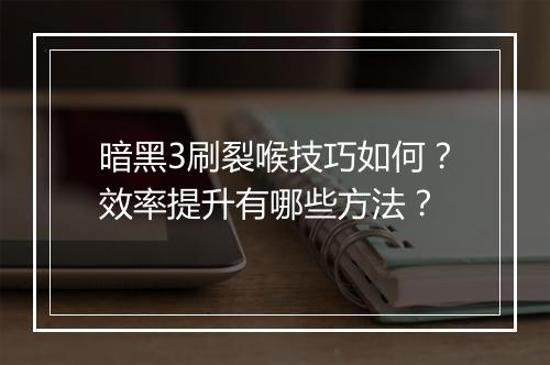 暗黑3刷裂喉技巧如何？效率提升有哪些方法？