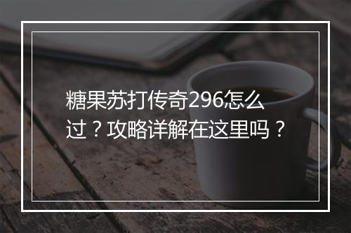糖果苏打传奇296怎么过？攻略详解在这里吗？