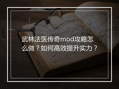 武林法医传奇mod攻略怎么做？如何高效提升实力？