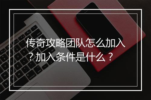 传奇攻略团队怎么加入？加入条件是什么？