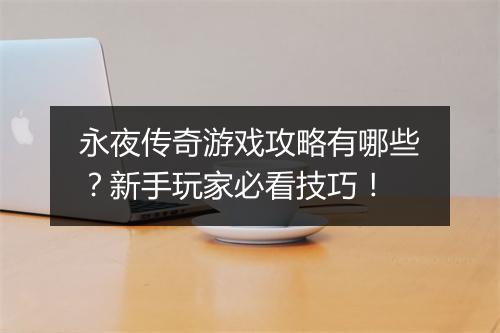 永夜传奇游戏攻略有哪些？新手玩家必看技巧！