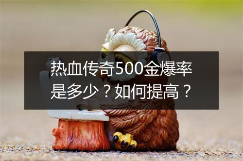 热血传奇500金爆率是多少？如何提高？