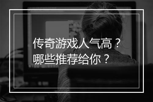 传奇游戏人气高？哪些推荐给你？