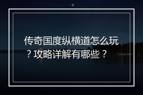 传奇国度纵横道怎么玩？攻略详解有哪些？