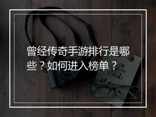 曾经传奇手游排行是哪些？如何进入榜单？