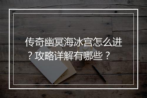 传奇幽冥海冰宫怎么进？攻略详解有哪些？