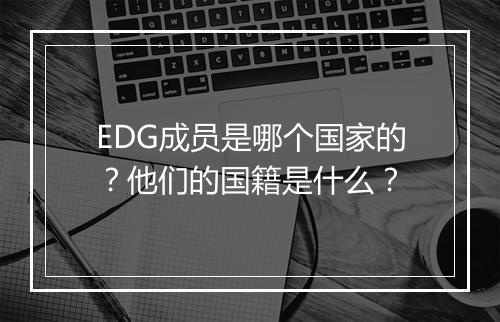EDG成员是哪个国家的？他们的国籍是什么？