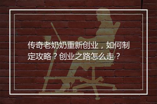 传奇老奶奶重新创业，如何制定攻略？创业之路怎么走？